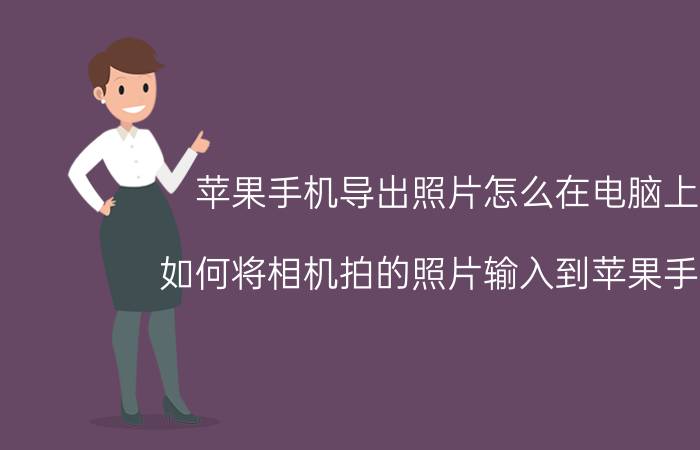 苹果手机导出照片怎么在电脑上看 如何将相机拍的照片输入到苹果手机里？